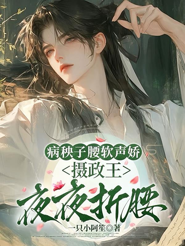 病秧子腰软声娇，摄政王夜夜折腰